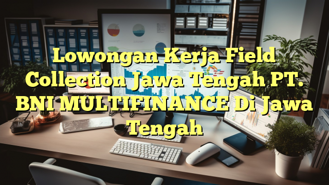 Lowongan Kerja Field Collection Jawa Tengah PT. BNI MULTIFINANCE Di Jawa Tengah