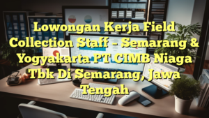 Lowongan Kerja Field Collection Staff – Semarang & Yogyakarta PT CIMB Niaga Tbk Di Semarang, Jawa Tengah