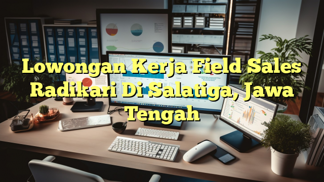 Lowongan Kerja Field Sales Radikari Di Salatiga, Jawa Tengah