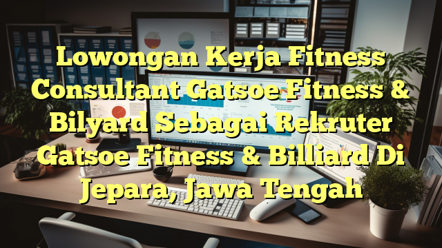 Lowongan Kerja Fitness Consultant Gatsoe Fitness & Bilyard Sebagai Rekruter Gatsoe Fitness & Billiard Di Jepara, Jawa Tengah