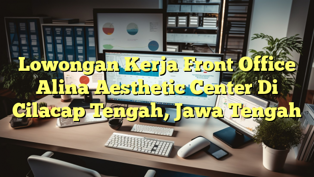 Lowongan Kerja Front Office Alina Aesthetic Center Di Cilacap Tengah, Jawa Tengah