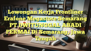 Lowongan Kerja Frontliner Erafone Megastore Semarang PT DWITUNGGAL ABADI PERMAI Di Semarang, Jawa Tengah