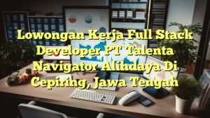 Lowongan Kerja Full Stack Developer PT Talenta Navigator Alihdaya Di Cepiring, Jawa Tengah