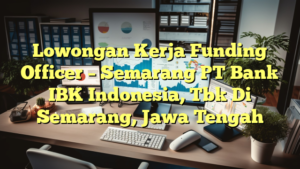 Lowongan Kerja Funding Officer – Semarang PT Bank IBK Indonesia, Tbk Di Semarang, Jawa Tengah