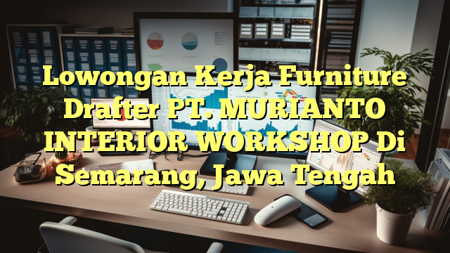 Lowongan Kerja Furniture Drafter PT. MURIANTO INTERIOR WORKSHOP Di Semarang, Jawa Tengah