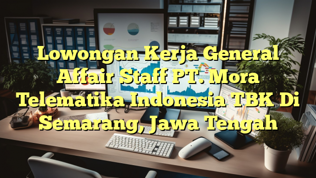 Lowongan Kerja General Affair Staff PT. Mora Telematika Indonesia TBK Di Semarang, Jawa Tengah