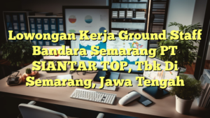 Lowongan Kerja Ground Staff Bandara Semarang PT SIANTAR TOP, Tbk Di Semarang, Jawa Tengah