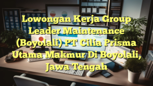 Lowongan Kerja Group Leader Maintenance (Boyolali) PT Cilia Prisma Utama Makmur Di Boyolali, Jawa Tengah