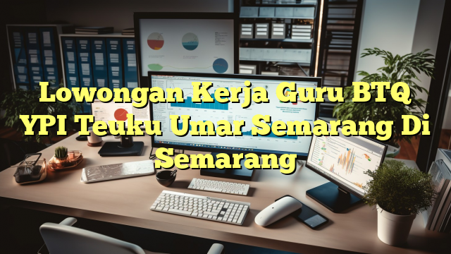 Lowongan Kerja Guru BTQ YPI Teuku Umar Semarang Di Semarang