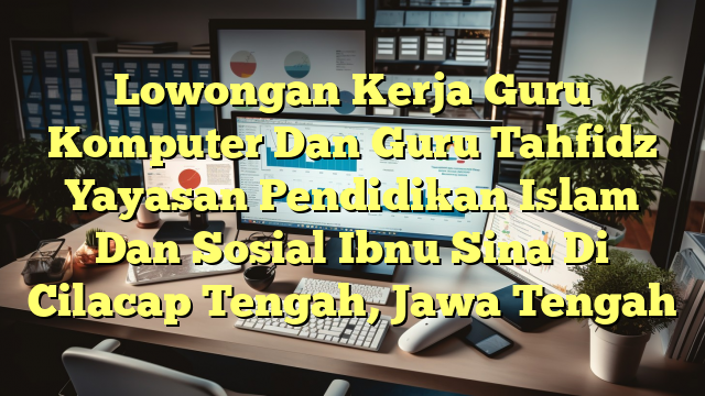 Lowongan Kerja Guru Komputer Dan Guru Tahfidz Yayasan Pendidikan Islam Dan Sosial Ibnu Sina Di Cilacap Tengah, Jawa Tengah