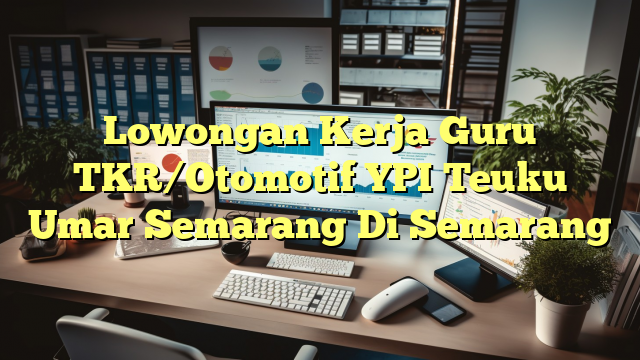 Lowongan Kerja Guru TKR/Otomotif YPI Teuku Umar Semarang Di Semarang