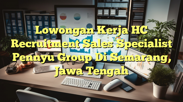 Lowongan Kerja HC Recruitment Sales Specialist Pennyu Group Di Semarang, Jawa Tengah