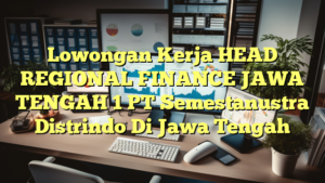 Lowongan Kerja HEAD REGIONAL FINANCE JAWA TENGAH 1 PT Semestanustra Distrindo Di Jawa Tengah