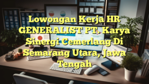 Lowongan Kerja HR GENERALIST PT. Karya Sinergi Cemerlang Di Semarang Utara, Jawa Tengah