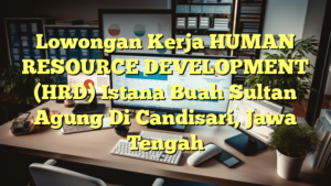 Lowongan Kerja HUMAN RESOURCE DEVELOPMENT (HRD) Istana Buah Sultan Agung Di Candisari, Jawa Tengah