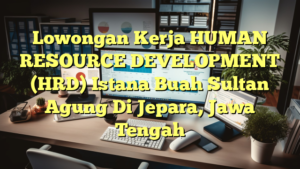 Lowongan Kerja HUMAN RESOURCE DEVELOPMENT (HRD) Istana Buah Sultan Agung Di Jepara, Jawa Tengah