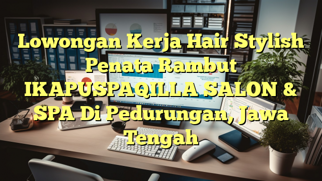 Lowongan Kerja Hair Stylish Penata Rambut IKAPUSPAQILLA SALON & SPA Di Pedurungan, Jawa Tengah