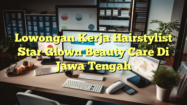 Lowongan Kerja Hairstylist Star Glown Beauty Care Di Jawa Tengah