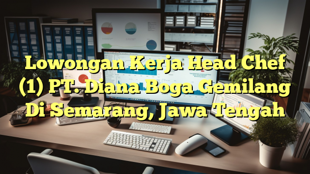 Lowongan Kerja Head Chef (1) PT. Diana Boga Gemilang Di Semarang, Jawa Tengah