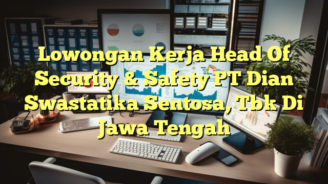 Lowongan Kerja Head Of Security & Safety PT Dian Swastatika Sentosa, Tbk Di Jawa Tengah