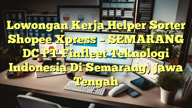 Lowongan Kerja Helper Sorter Shopee Xpress – SEMARANG DC PT Finfleet Teknologi Indonesia Di Semarang, Jawa Tengah