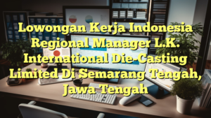 Lowongan Kerja Indonesia Regional Manager L.K. International Die-Casting Limited Di Semarang Tengah, Jawa Tengah