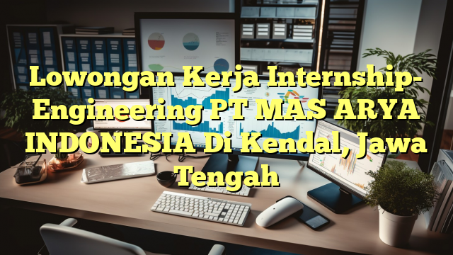 Lowongan Kerja Internship- Engineering PT MAS ARYA INDONESIA Di Kendal, Jawa Tengah