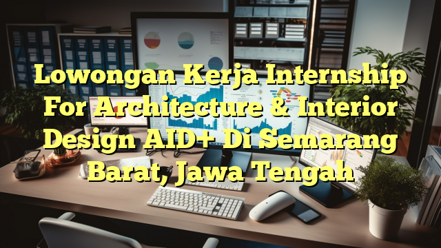 Lowongan Kerja Internship For Architecture & Interior Design AID+ Di Semarang Barat, Jawa Tengah