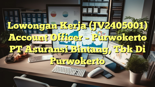 Lowongan Kerja (JV2405001) Account Officer – Purwokerto PT Asuransi Bintang, Tbk Di Purwokerto