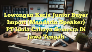 Lowongan Kerja Junior Buyer Import (Mandarin Speaker) PT Idola Cahaya Semesta Di Jawa Tengah