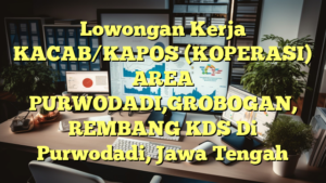 Lowongan Kerja KACAB/KAPOS (KOPERASI) AREA PURWODADI,GROBOGAN, REMBANG KDS Di Purwodadi, Jawa Tengah