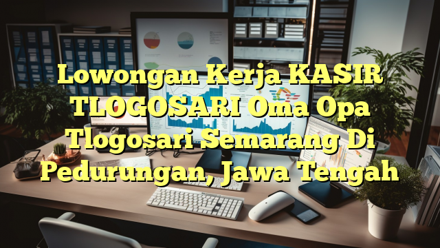 Lowongan Kerja KASIR TLOGOSARI Oma Opa Tlogosari Semarang Di Pedurungan, Jawa Tengah