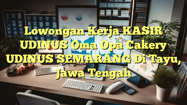 Lowongan Kerja KASIR UDINUS Oma Opa Cakery UDINUS SEMARANG Di Tayu, Jawa Tengah