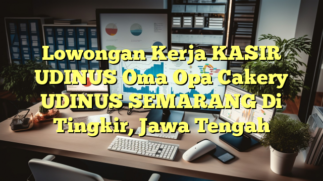 Lowongan Kerja KASIR UDINUS Oma Opa Cakery UDINUS SEMARANG Di Tingkir, Jawa Tengah