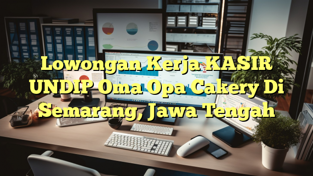 Lowongan Kerja KASIR UNDIP Oma Opa Cakery Di Semarang, Jawa Tengah