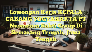 Lowongan Kerja KEPALA CABANG YOGYAKARTA PT Nusantara Sakti Group Di Semarang Tengah, Jawa Tengah