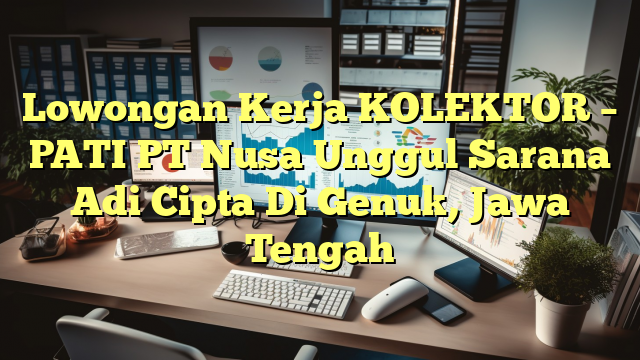 Lowongan Kerja KOLEKTOR – PATI PT Nusa Unggul Sarana Adi Cipta Di Genuk, Jawa Tengah