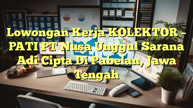 Lowongan Kerja KOLEKTOR – PATI PT Nusa Unggul Sarana Adi Cipta Di Pabelan, Jawa Tengah