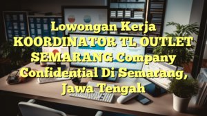 Lowongan Kerja KOORDINATOR TL OUTLET SEMARANG Company Confidential Di Semarang, Jawa Tengah