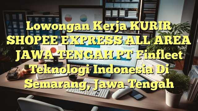 Lowongan Kerja KURIR SHOPEE EXPRESS ALL AREA JAWA TENGAH PT Finfleet Teknologi Indonesia Di Semarang, Jawa Tengah