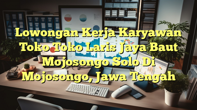 Lowongan Kerja Karyawan Toko Toko Laris Jaya Baut Mojosongo Solo Di Mojosongo, Jawa Tengah