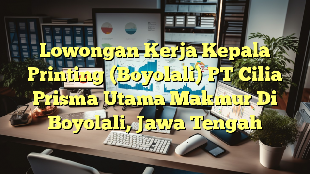 Lowongan Kerja Kepala Printing (Boyolali) PT Cilia Prisma Utama Makmur Di Boyolali, Jawa Tengah