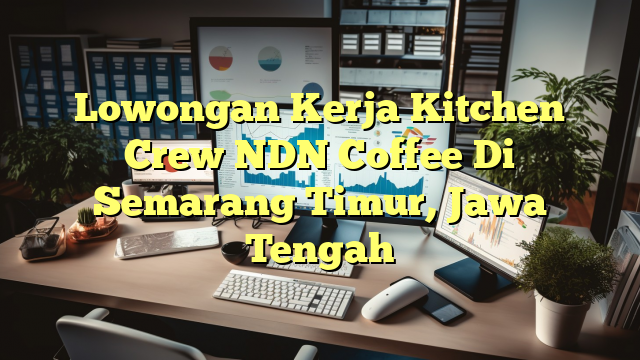 Lowongan Kerja Kitchen Crew NDN Coffee Di Semarang Timur, Jawa Tengah