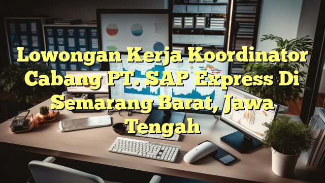 Lowongan Kerja Koordinator Cabang PT. SAP Express Di Semarang Barat, Jawa Tengah