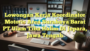 Lowongan Kerja Koordinator Motoris Area Surabaya Barat PT Ulam Tiba Halim Di Jepara, Jawa Tengah