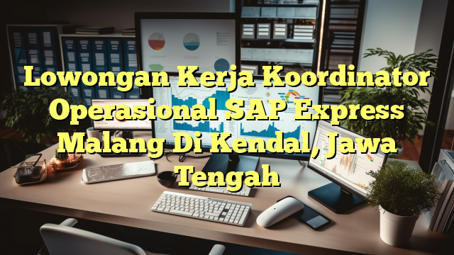 Lowongan Kerja Koordinator Operasional SAP Express Malang Di Kendal, Jawa Tengah