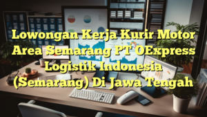 Lowongan Kerja Kurir Motor Area Semarang PT OExpress Logistik Indonesia (Semarang) Di Jawa Tengah