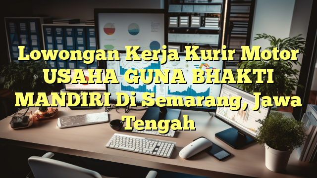 Lowongan Kerja Kurir Motor USAHA GUNA BHAKTI MANDIRI Di Semarang, Jawa Tengah