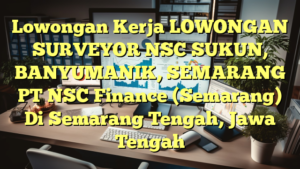 Lowongan Kerja LOWONGAN SURVEYOR NSC SUKUN, BANYUMANIK, SEMARANG PT NSC Finance (Semarang) Di Semarang Tengah, Jawa Tengah