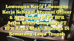 Lowongan Kerja Lowongan Kerja Sebagai Account Officer & Accounting Di PT BPR Artha Mukti Company: PT BPR Artha Mukti Santosa Di Semarang, Jawa Tengah